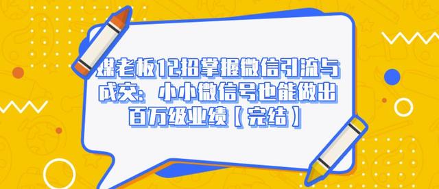 媒老板12招掌握微信引流与成交：小小微信号也能做出百万级业绩-最全资源库