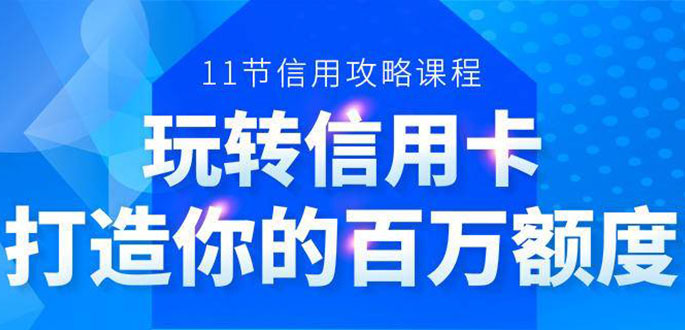 百万额度信用卡的全玩法,6年信用卡实战专家,手把手教你玩转信用卡(12节)-最全资源库