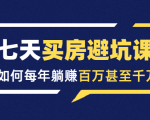 七天买房避坑课:人生中最为赚钱的投资,如何每年躺赚百万甚至千万-最全资源库