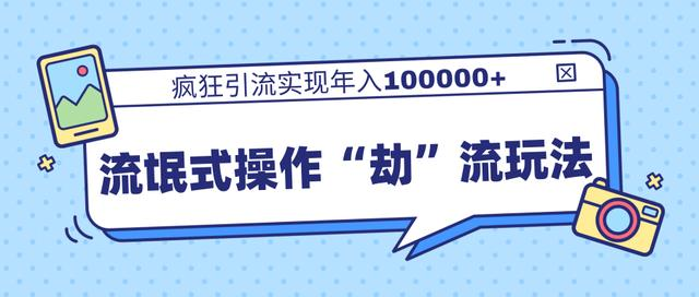 团队内部课程,流氓式操作“劫”流玩法,疯狂引流实现年入100000+-最全资源库