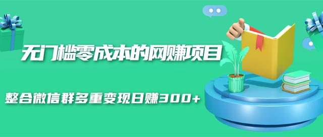 无门槛零成本的网赚项目，整合微信群多重变现日赚300+-最全资源库