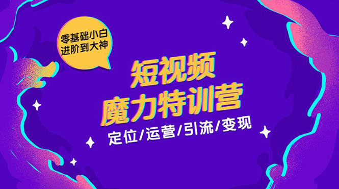 零基础小白进阶到大神《短视频魔力特训营》定位-运营-引流-变现-最全资源库