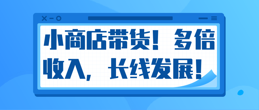 微信小商店带货,爆单多倍收入,长期复利循环!日赚300-800元不等-最全资源库