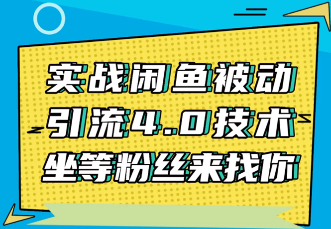 实战闲鱼被动引流4.0技术，坐等粉丝来找你，实操演示日加200+精准粉-最全资源库