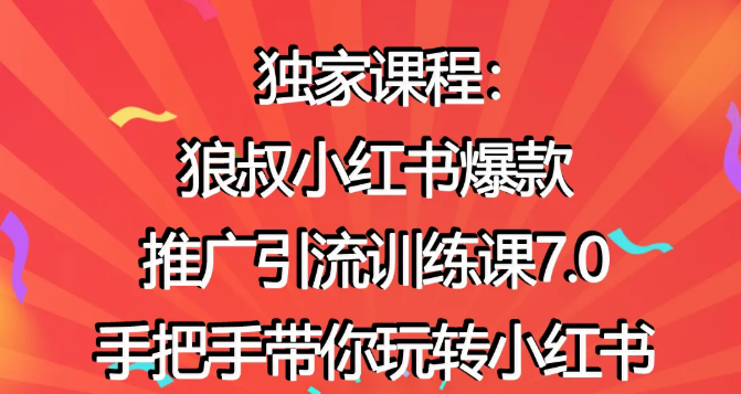 狼叔小红书爆款推广引流训练课7.0，手把手带你玩转小红书-最全资源库