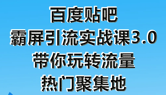 狼叔百度贴吧霸屏引流实战课3.0，带你玩转流量热门聚集地-最全资源库