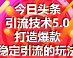 今日头条引流技术5.0,市面上最新的打造爆款稳定引流玩法,轻松100W+阅读-最全资源库