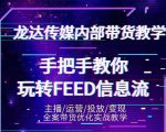 龙达传媒内部抖音带货密训营:手把手教你玩转抖音FEED信息流,让你销量暴增-最全资源库