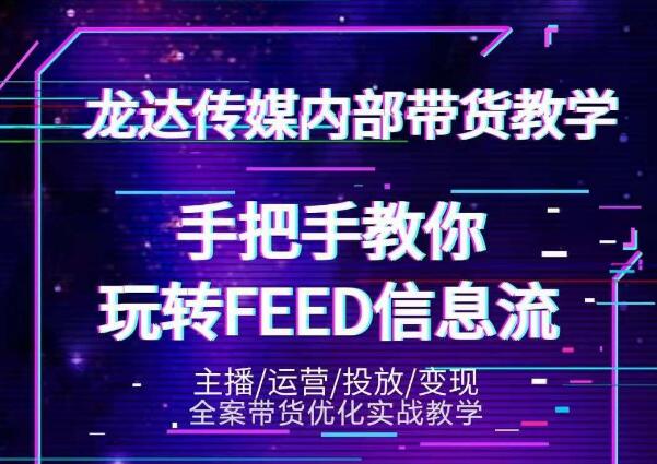 龙达传媒内部抖音带货密训营：手把手教你玩转抖音FEED信息流，让你销量暴增-最全资源库