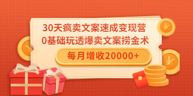 30天疯卖文案速成变现营,0基础玩透爆卖文案捞金术!每月增收20000+-最全资源库