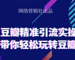 网络营销社豆瓣精准引流实操,带你轻松玩转豆瓣2.0-最全资源库