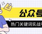 《公众号热门关键词实战引流特训营》5天涨5千精准粉，单独广点通每天赚百元-最全资源库