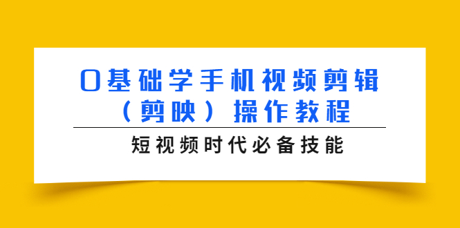 0基础学手机视频剪辑（剪映）操作教程，短视频时代必备技能-最全资源库