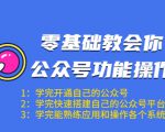 零基础教会你公众号功能操作、平台搭建、图文编辑、菜单设置等(18节课)-最全资源库