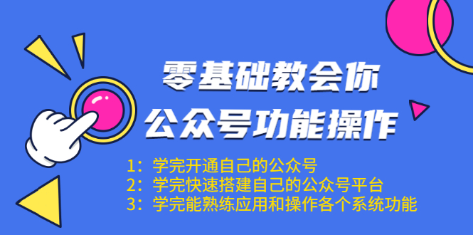 零基础教会你公众号功能操作、平台搭建、图文编辑、菜单设置等(18节课)-最全资源库
