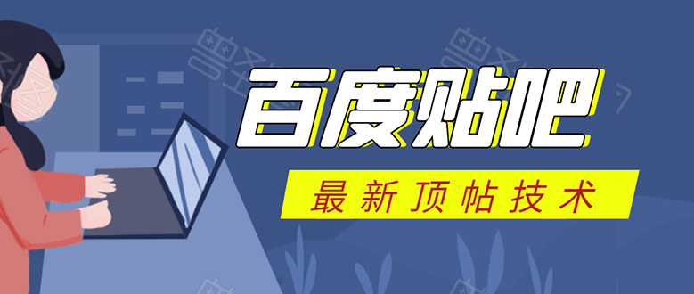 百度贴吧最新顶帖技术:利用软件全自动回复获取排名和流量和赚钱-最全资源库