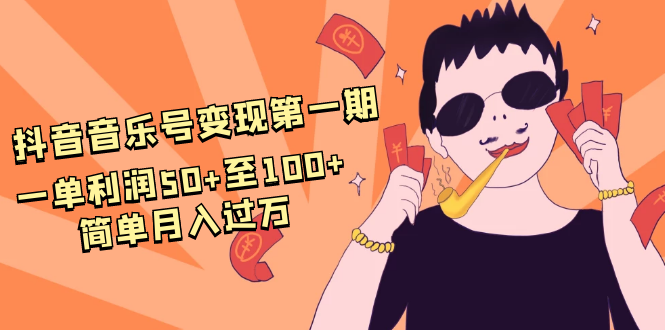抖音音乐号变现第一期:一单利润50+至100+简单月入过万-最全资源库
