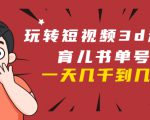玩转短视频3D动画育儿书单号:实战操作一天几千,好的时候一天几万收益-最全资源库