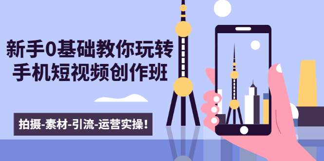 新手0基础教你玩转手机短视频创作班：拍摄-素材-引流-运营实操！-最全资源库