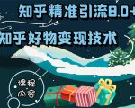 知乎精准引流8.0+知乎好物变现技术课程:新玩法,新升级,教你玩转知乎好物-最全资源库