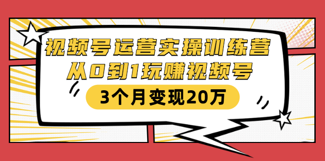 视频号运营实操训练营:从0到1玩赚视频号,3个月变现20万-最全资源库