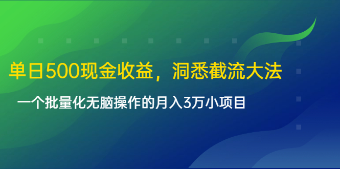 单日500现金收益,洞悉截流大法,一个批量化无脑操作的月入3万小项目-最全资源库