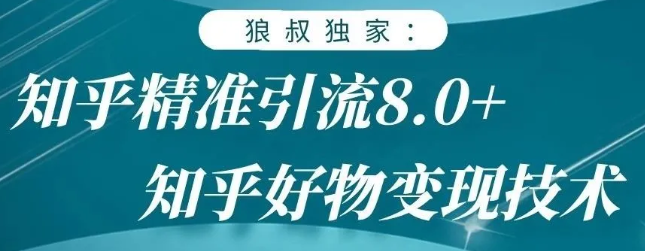 狼叔知乎精准引流8.0，知乎好物变现技术，轻松月赚3W+-最全资源库