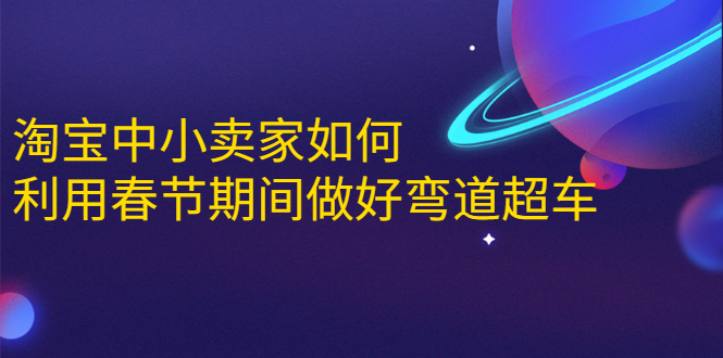 淘宝中小卖家如何利用春节期间做好弯道超车,如何做到月销售额20W+-最全资源库