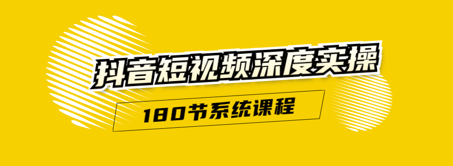 抖音短视频深度实操:直接一步到位,听了就能用(180节系统课程)-最全资源库