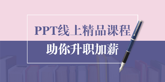 PPT线上精品课程：总结报告制作质量提升300% 助你升职加薪的「年终总结」-最全资源库
