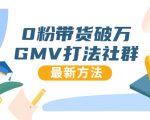 0粉带货破万GMV打法社群,抖音新号快速一场直接破万流量,最新独家方法-最全资源库