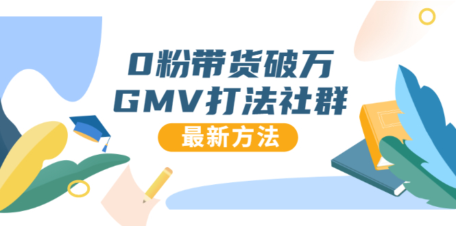 0粉带货破万GMV打法社群，抖音新号快速一场直接破万流量，最新独家方法-最全资源库