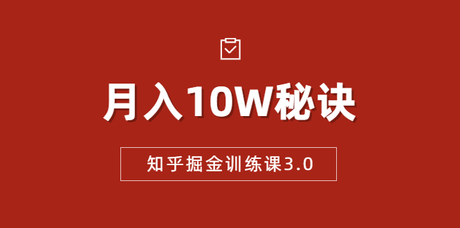 知乎掘金训练课3.0:低成本,可复制,流水线化先进操作模式 月入10W秘诀-最全资源库