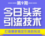 今日头条引流技术第9期，打造爆款稳定引流 百万阅读玩法，收入每月轻松过万-最全资源库