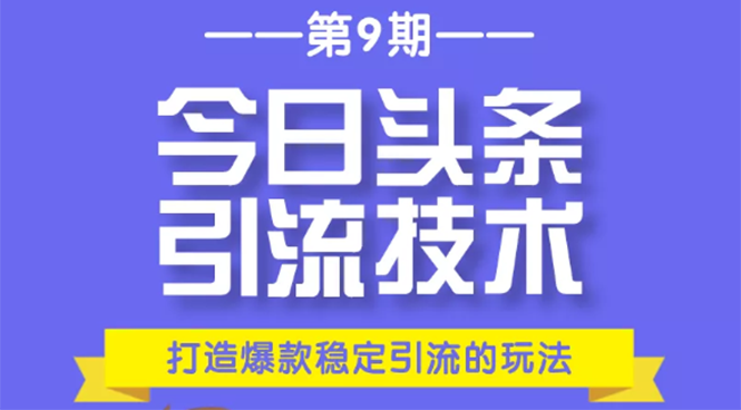 今日头条引流技术第9期，打造爆款稳定引流 百万阅读玩法，收入每月轻松过万-最全资源库
