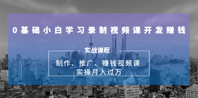 0基础小白学习录制视频课开发赚钱：制作、推广、赚钱视频课 实操月入过万-最全资源库