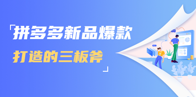 拼多多新品爆款打造的三板斧，快速提升销量+转化+点击率（视频课程）-最全资源库