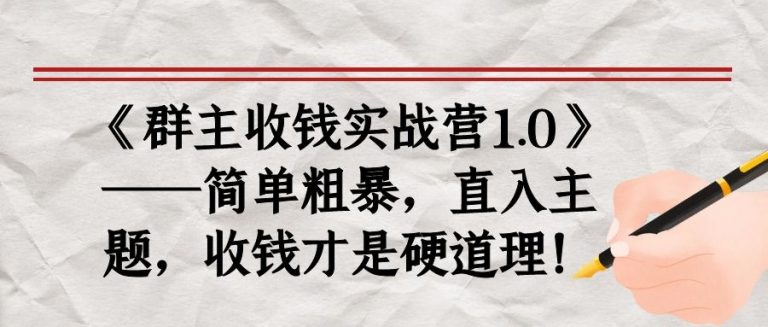 《群主收钱实战营1.0》——简单粗暴，直入主题，收钱才是硬道理-最全资源库