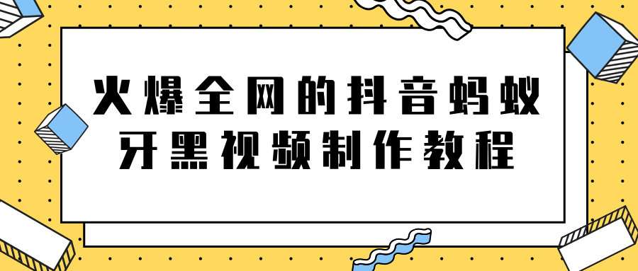 火爆全网的抖音“蚂蚁牙黑”视频制作教程,附软件【视频教程】-最全资源库