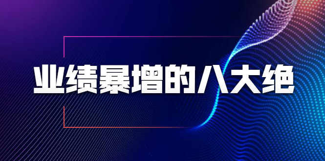 业绩暴增的八大绝招，销售员必须掌握的硬核技能（9节视频课程）-最全资源库