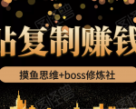 摸鱼思维+boss修炼社·粘贴复制赚钱术，我靠粘贴复制又赚了3万多，月入20万的项目-最全资源库