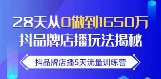 抖品牌店播5天流量训练营：28天从0做到1650万抖音品牌店播玩法揭秘-最全资源库