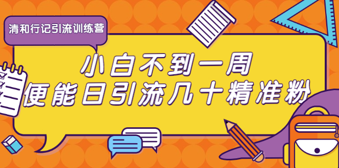 清和行记引流训练营：小白不到一周便能日引流几十精准粉-最全资源库
