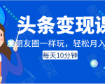 头条变现课:每天10分钟,像发朋友圈一样玩头条,轻松月入过万!-最全资源库