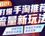 2021打爆手淘推荐流量新玩法:洞悉平台改版背后逻辑,快速拉升店铺首页流量-最全资源库