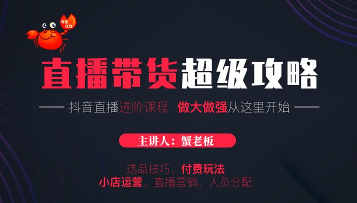 蟹老板抖音直播带货超级攻略:抖音直播带货的详细玩法,小店运营、付费投放等-最全资源库