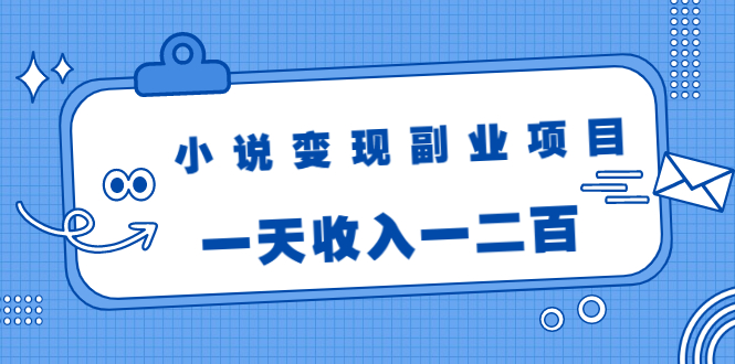 小说变现副业项目:老项目新玩法,视频被动引流躺赚模式,一天收入一二百-最全资源库