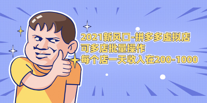 2021新风口-拼多多虚拟店：可多店批量操作，每个店一天收入在200-1000-最全资源库
