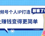 《视频号个人IP打造》让赚钱变得更简单,打开财富之门(视频课程)-最全资源库