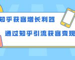 知乎获客增长利器:教你如何轻松通过知乎引流获客变现-最全资源库